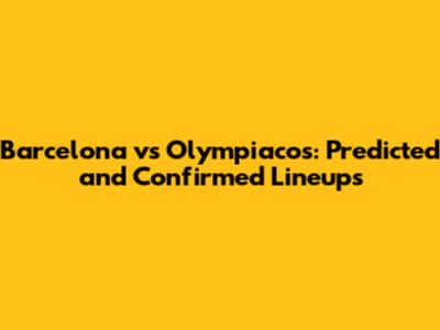 Barcelona vs Olympiacos: Predicted and Confirmed Lineups