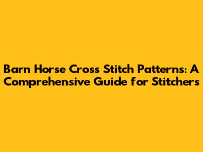 Barn Horse Cross Stitch Patterns: A Comprehensive Guide for Stitchers
