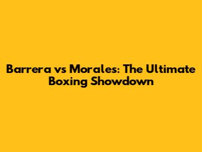 Barrera vs Morales: The Ultimate Boxing Showdown