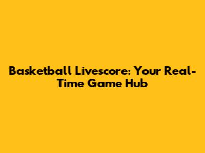 Basketball Livescore: Your Real-Time Game Hub