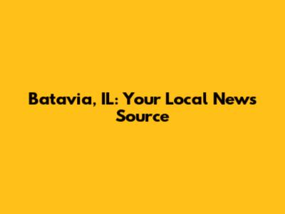 Batavia, IL: Your Local News Source