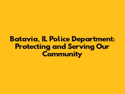 Batavia, IL Police Department: Protecting and Serving Our Community