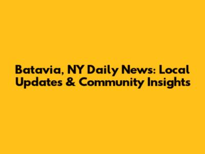 Batavia, NY Daily News: Local Updates & Community Insights
