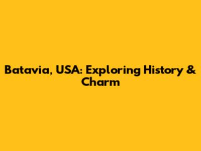 Batavia, USA: Exploring History & Charm