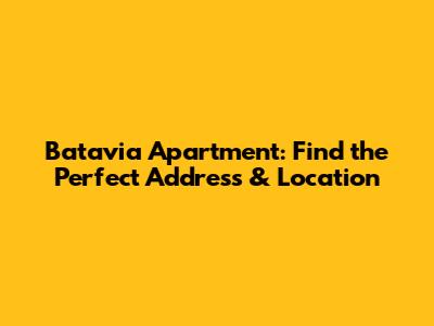 Batavia Apartment: Find the Perfect Address & Location
