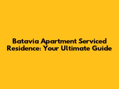 Batavia Apartment Serviced Residence: Your Ultimate Guide
