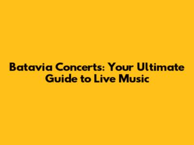 Batavia Concerts: Your Ultimate Guide to Live Music