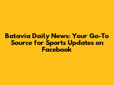 Batavia Daily News: Your Go-To Source for Sports Updates on Facebook
