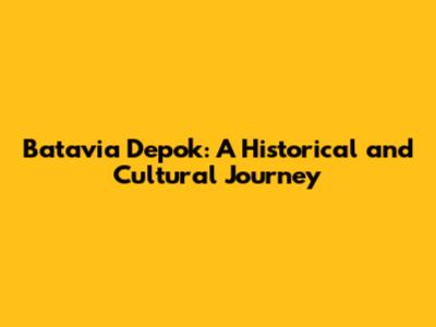 Batavia Depok: A Historical and Cultural Journey