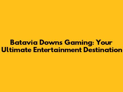 Batavia Downs Gaming: Your Ultimate Entertainment Destination