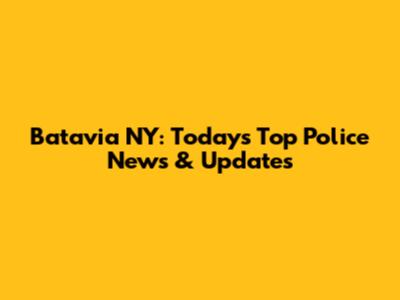 Batavia NY: Today's Top Police News & Updates