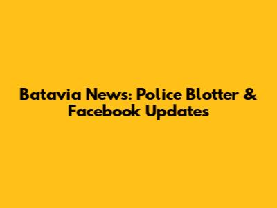 Batavia News: Police Blotter & Facebook Updates