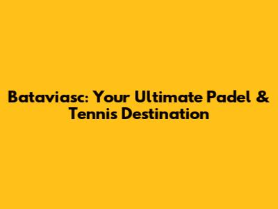 Bataviasc: Your Ultimate Padel & Tennis Destination