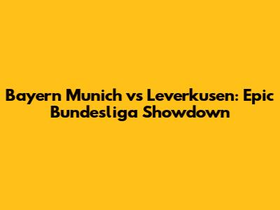 Bayern Munich vs Leverkusen: Epic Bundesliga Showdown