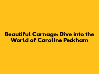 Beautiful Carnage: Dive into the World of Caroline Peckham