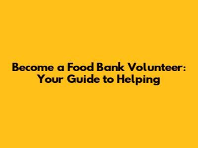 Become a Food Bank Volunteer: Your Guide to Helping