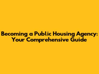 Becoming a Public Housing Agency: Your Comprehensive Guide
