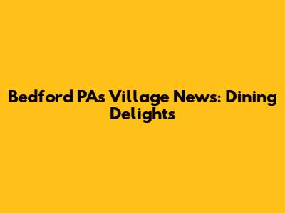 Bedford PA's Village News: Dining Delights