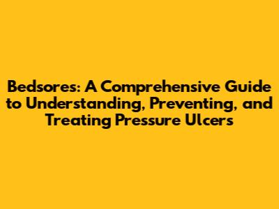 Bedsores: A Comprehensive Guide to Understanding, Preventing, and Treating Pressure Ulcers