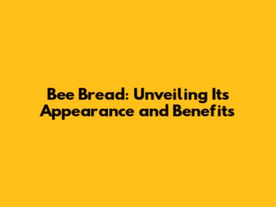 Bee Bread: Unveiling Its Appearance and Benefits