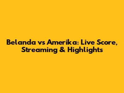 Belanda vs Amerika: Live Score, Streaming & Highlights