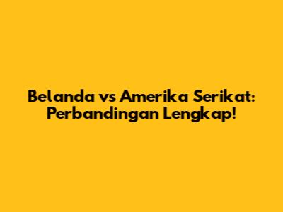 Belanda vs Amerika Serikat: Perbandingan Lengkap!