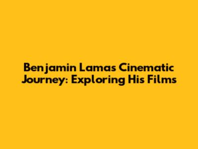 Benjamin Lama's Cinematic Journey: Exploring His Films
