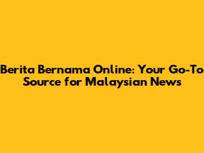 Berita Bernama Online: Your Go-To Source for Malaysian News