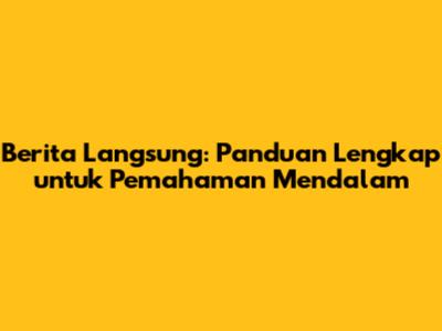 Berita Langsung: Panduan Lengkap untuk Pemahaman Mendalam