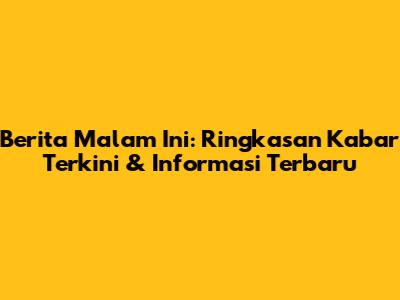 Berita Malam Ini: Ringkasan Kabar Terkini & Informasi Terbaru