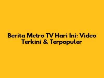 Berita Metro TV Hari Ini: Video Terkini & Terpopuler