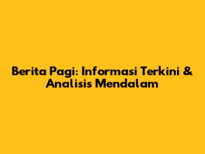 Berita Pagi: Informasi Terkini & Analisis Mendalam