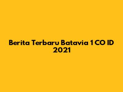 Berita Terbaru Batavia 1 CO ID 2021