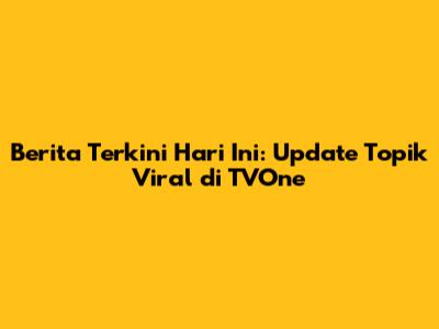 Berita Terkini Hari Ini: Update Topik Viral di TVOne