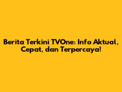 Berita Terkini TVOne: Info Aktual, Cepat, dan Terpercaya!