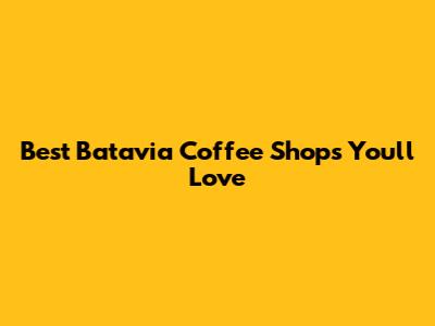 Best Batavia Coffee Shops You'll Love