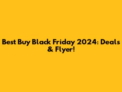 Best Buy Black Friday 2024: Deals & Flyer!