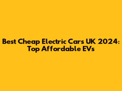Best Cheap Electric Cars UK 2024: Top Affordable EVs