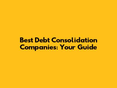 Best Debt Consolidation Companies: Your Guide