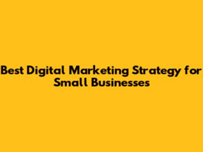Best Digital Marketing Strategy for Small Businesses