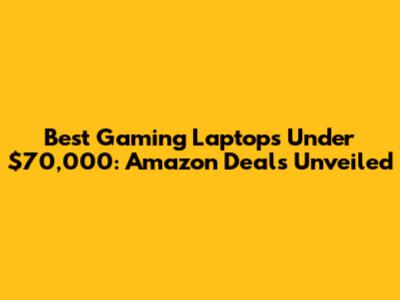 Best Gaming Laptops Under $70,000: Amazon Deals Unveiled