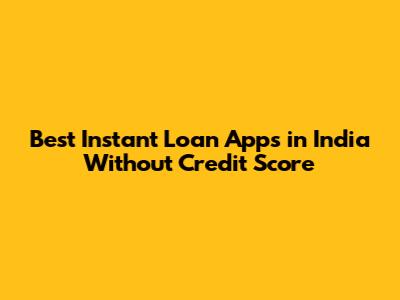 Best Instant Loan Apps in India Without Credit Score