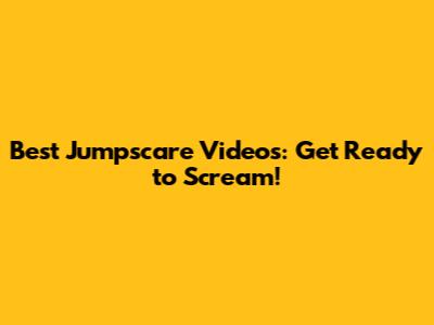 Best Jumpscare Videos: Get Ready to Scream!