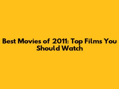 Best Movies of 2011: Top Films You Should Watch