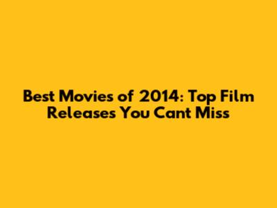 Best Movies of 2014: Top Film Releases You Can't Miss