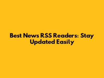 Best News RSS Readers: Stay Updated Easily