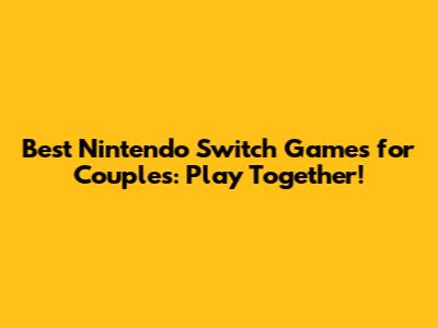 Best Nintendo Switch Games for Couples: Play Together!