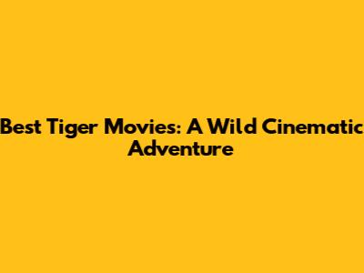 Best Tiger Movies: A Wild Cinematic Adventure