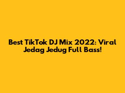 Best TikTok DJ Mix 2022: Viral Jedag Jedug Full Bass!
