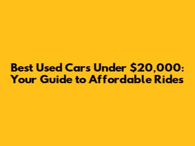 Best Used Cars Under $20,000: Your Guide to Affordable Rides